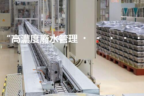 “高濃度廢水管理，綠色環(huán)保新篇章”